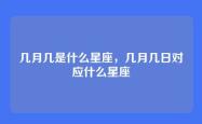 几月几是什么星座，几月几日对应什么星座