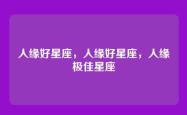 人缘好星座，人缘好星座，人缘极佳星座