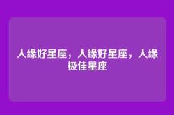 人缘好星座，人缘好星座，人缘极佳星座