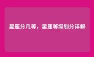 星座分几等，星座等级划分详解