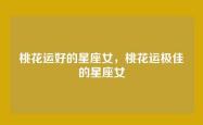 桃花运好的星座女，桃花运极佳的星座女