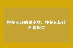 桃花运好的星座女，桃花运极佳的星座女