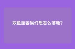 双鱼座容易幻想怎么落地？