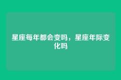 星座每年都会变吗，星座年际变化吗