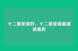 十二星座谁好，十二星座谁最温柔善良