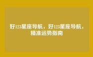 好123星座导航，好123星座导航，精准运势指南