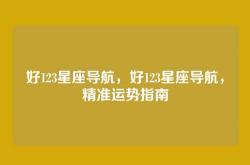 好123星座导航，好123星座导航，精准运势指南