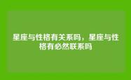 星座与性格有关系吗，星座与性格有必然联系吗