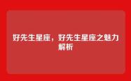 好先生星座，好先生星座之魅力解析