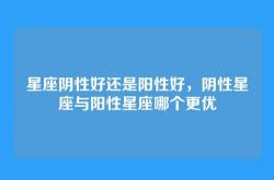 星座阴性好还是阳性好，阴性星座与阳性星座哪个更优