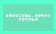 星座的可信度高吗，星座预测可信度究竟如何