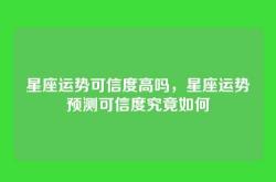 星座运势可信度高吗，星座运势预测可信度究竟如何