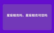 星座相克吗，星座相克可信吗