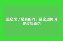 星座改了是真的吗，星座运势调整传闻真伪