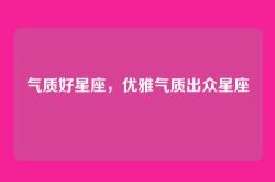 气质好星座，优雅气质出众星座