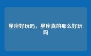 星座好玩吗，星座真的那么好玩吗