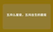 五月么星座，五月出生的星座