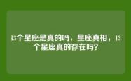 13个星座是真的吗，星座真相，13个星座真的存在吗？
