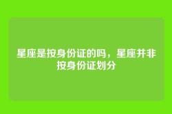 星座是按身份证的吗，星座并非按身份证划分
