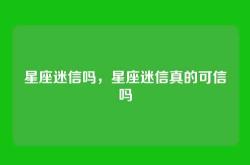 星座迷信吗，星座迷信真的可信吗