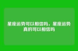 星座运势可以相信吗，星座运势真的可以相信吗