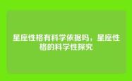 星座性格有科学依据吗，星座性格的科学性探究