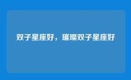 双子星座好，璀璨双子星座好