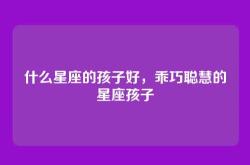 什么星座的孩子好，乖巧聪慧的星座孩子