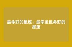 最命好的星座，最幸运且命好的星座