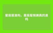 星座屋准吗，星座屋预测真的准吗