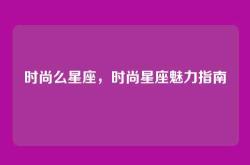 时尚么星座，时尚星座魅力指南