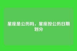 星座是公历吗，星座按公历日期划分