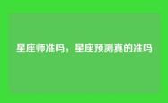 星座师准吗，星座预测真的准吗