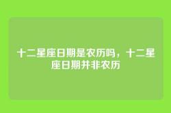 十二星座日期是农历吗，十二星座日期并非农历