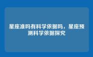 星座准吗有科学依据吗，星座预测科学依据探究