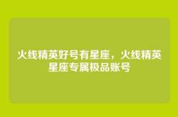 火线精英好号有星座，火线精英星座专属极品账号