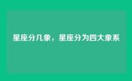 星座分几象，星座分为四大象系