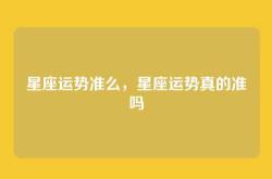 星座运势准么，星座运势真的准吗