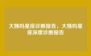 大姨吗星座诊断报告，大姨吗星座深度诊断报告