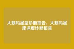 大姨吗星座诊断报告，大姨吗星座深度诊断报告