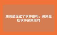 测测星座这个软件准吗，测测星座软件预测准吗
