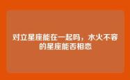 对立星座能在一起吗，水火不容的星座能否相恋