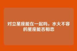 对立星座能在一起吗，水火不容的星座能否相恋