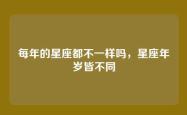 每年的星座都不一样吗，星座年岁皆不同