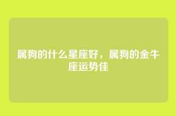 属狗的什么星座好，属狗的金牛座运势佳