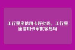 工行星座信用卡好批吗，工行星座信用卡审批容易吗