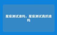 星座测试准吗，星座测试真的准吗
