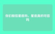 你们相信星座吗，星座真的可信吗