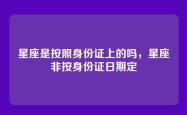 星座是按照身份证上的吗，星座非按身份证日期定