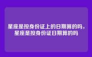 星座是按身份证上的日期算的吗，星座是按身份证日期算的吗